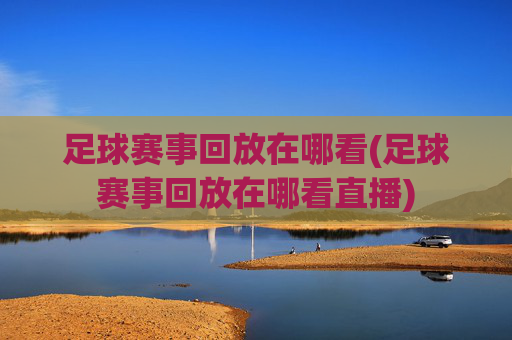 足球赛事回放在哪看(足球赛事回放在哪看直播)