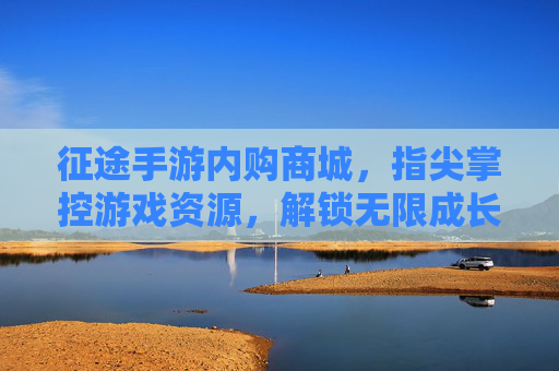 征途手游内购商城，指尖掌控游戏资源，解锁无限成长可能，征途手游内购商城，指尖掌控游戏资源，解锁无限成长可能