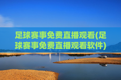 足球赛事免费直播观看(足球赛事免费直播观看软件)
