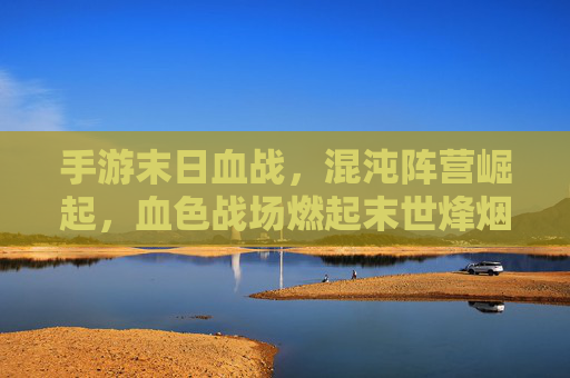 手游末日血战,混沌阵营崛起,血色战场燃起末世烽烟