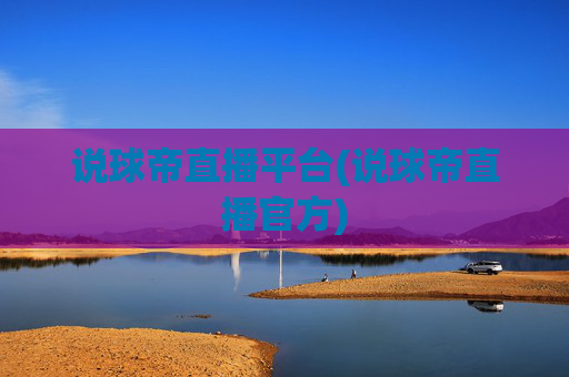 说球帝直播平台(说球帝直播官方)
