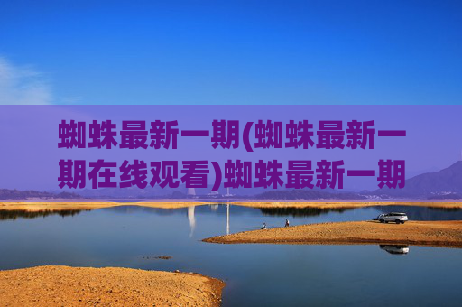 蜘蛛最新一期(蜘蛛最新一期在线观看)蜘蛛最新一期在线观看