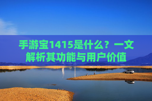 手游宝1415是什么？一文解析其功能与用户价值