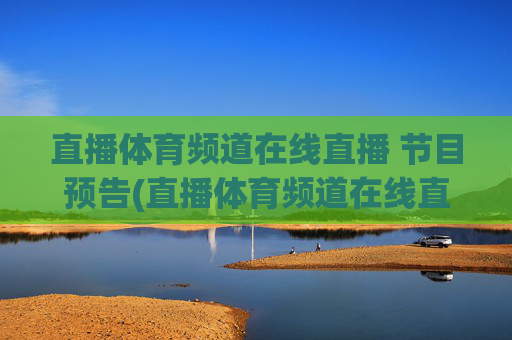 直播体育频道在线直播 节目预告(直播体育频道在线直播观看)