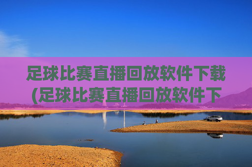 足球比赛直播回放软件下载(足球比赛直播回放软件下载安装)