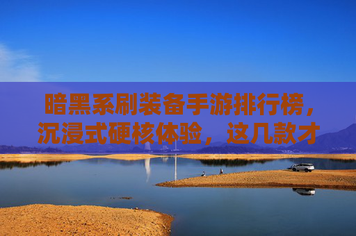暗黑系刷装备手游排行榜,沉浸式硬核体验,这几款才是玩家首选?