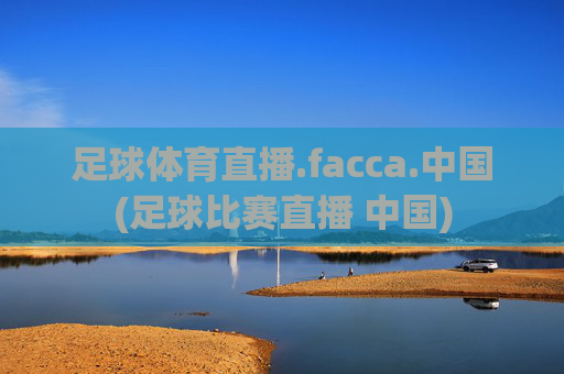 足球体育直播.facca.中国(足球比赛直播 中国)