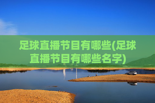足球直播节目有哪些(足球直播节目有哪些名字)