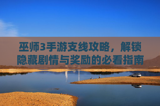巫师3手游支线攻略,解锁隐藏剧情与奖励的必看指南