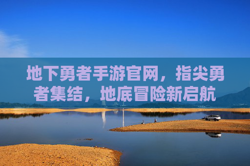 地下勇者手游官网，指尖勇者集结，地底冒险新启航