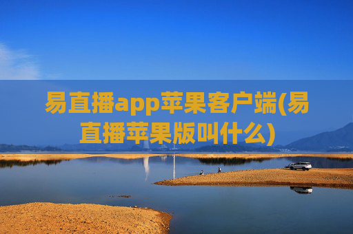 易直播app苹果客户端(易直播苹果版叫什么)