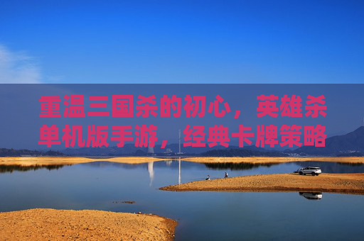 重温三国杀的初心，英雄杀单机版手游，经典卡牌策略的离线新体验