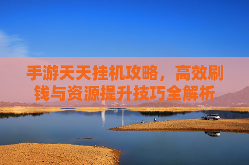手游天天挂机攻略,高效刷钱与资源提升技巧全解析