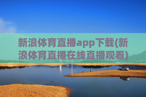 新浪体育直播app下载(新浪体育直播在线直播观看)