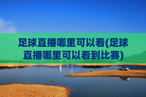 足球直播哪里可以看(足球直播哪里可以看到比赛)