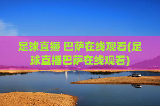 足球直播 巴萨在线观看(足球直播巴萨在线观看)