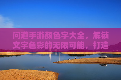 问道手游颜色字大全,解锁文字色彩的无限可能,打造专属角色风采,问道手游颜色字大全,解锁文字色彩的无限可能,打造专属角色风采