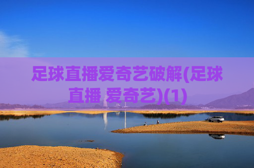 足球直播爱奇艺破解(足球直播 爱奇艺)(1)