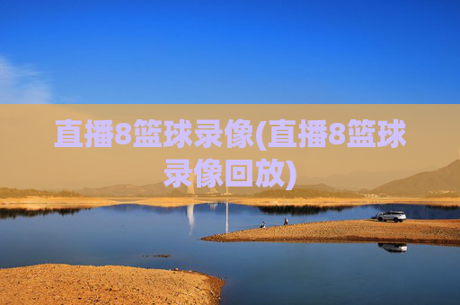 直播8篮球录像(直播8篮球录像回放)