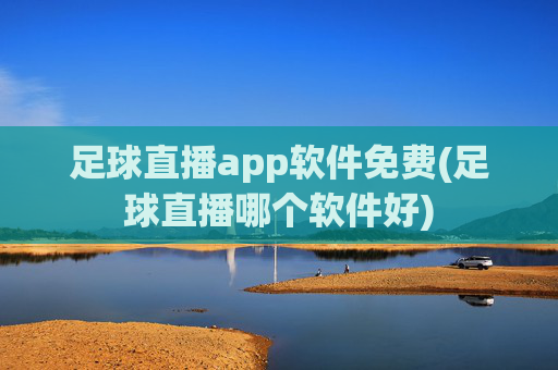 足球直播app软件免费(足球直播哪个软件好)