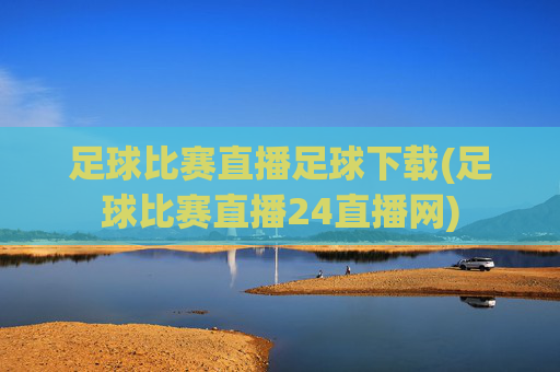 足球比赛直播足球下载(足球比赛直播24直播网)