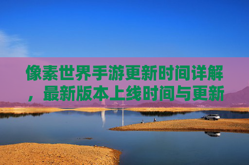 像素世界手游更新时间详解,最新版本上线时间与更新内容预览