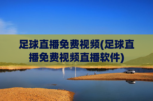 足球直播免费视频(足球直播免费视频直播软件)