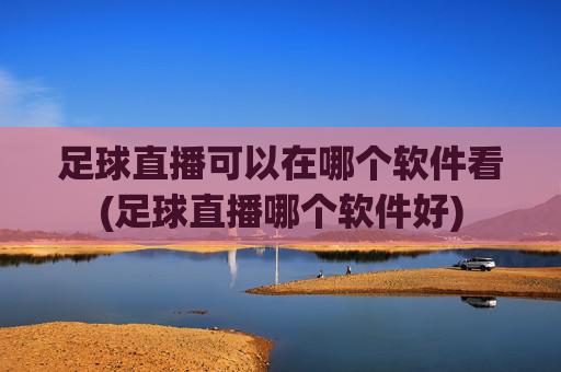 足球直播可以在哪个软件看(足球直播哪个软件好)