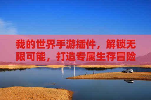我的世界手游插件,解锁无限可能,打造专属生存冒险