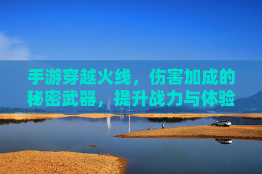 手游穿越火线，伤害加成的秘密武器，提升战力与体验的利器