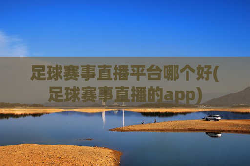 足球赛事直播平台哪个好(足球赛事直播的app)