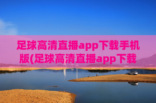 足球高清直播app下载手机版(足球高清直播app下载手机版)
