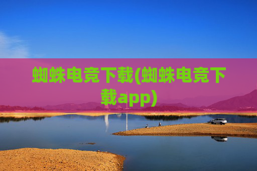 蜘蛛电竞下载(蜘蛛电竞下载app)