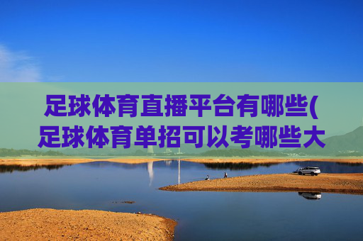 足球体育直播平台有哪些(足球体育单招可以考哪些大学)