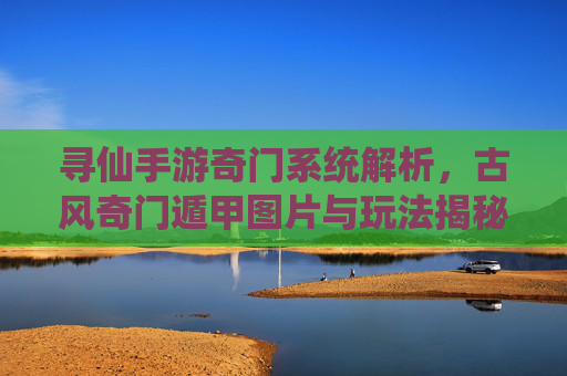 寻仙手游奇门系统解析,古风奇门遁甲图片与玩法揭秘