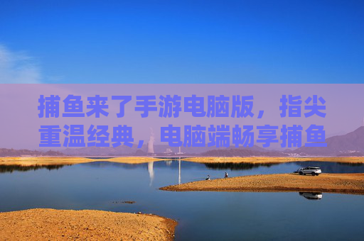 捕鱼来了手游电脑版,指尖重温经典,电脑端畅享捕鱼乐趣,不卡顿不延迟,捕鱼来了手游电脑版,指尖重温经典,电脑端畅享捕鱼乐趣,不卡顿不延迟