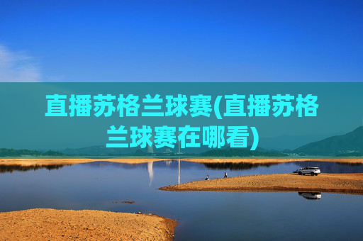 直播苏格兰球赛(直播苏格兰球赛在哪看)