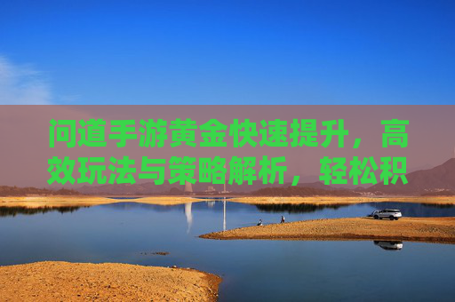 问道手游黄金快速提升，高效玩法与策略解析，轻松积累财富