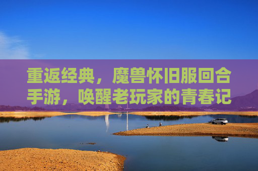 重返经典,魔兽怀旧服回合手游,唤醒老玩家的青春记忆与策略新体验,重返经典,魔兽怀旧服回合手游,唤醒老玩家青春记忆与策略新体验