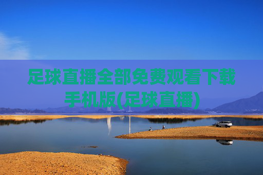 足球直播全部免费观看下载手机版(足球直播)
