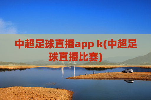 中超足球直播app k(中超足球直播比赛)