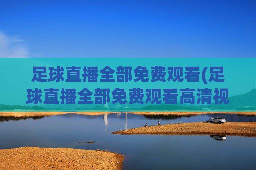 足球直播全部免费观看(足球直播全部免费观看高清视频)(1)