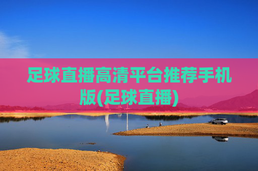 足球直播高清平台推荐手机版(足球直播)