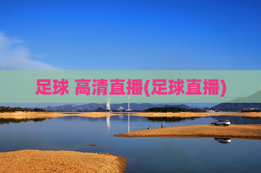 足球 高清直播(足球直播)