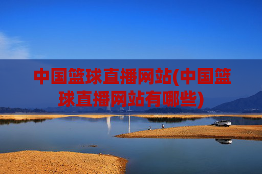 中国篮球直播网站(中国篮球直播网站有哪些)