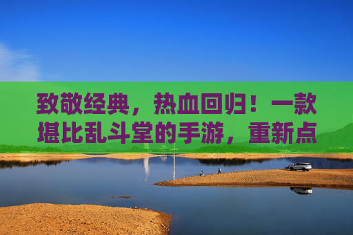 致敬经典,热血回归!一款堪比乱斗堂的手游,重新点燃你的竞技激情