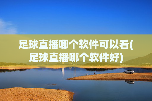 足球直播哪个软件可以看(足球直播哪个软件好)