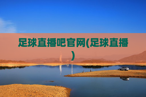 足球直播吧官网(足球直播)