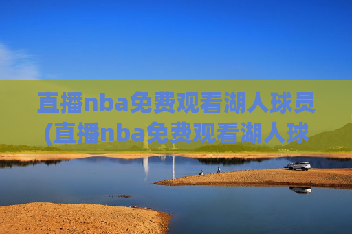 直播nba免费观看湖人球员(直播nba免费观看湖人球员)