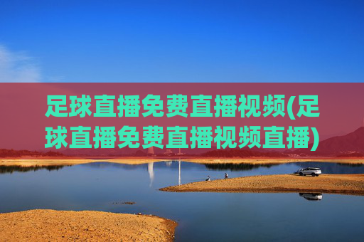 足球直播免费直播视频(足球直播免费直播视频直播)(1)